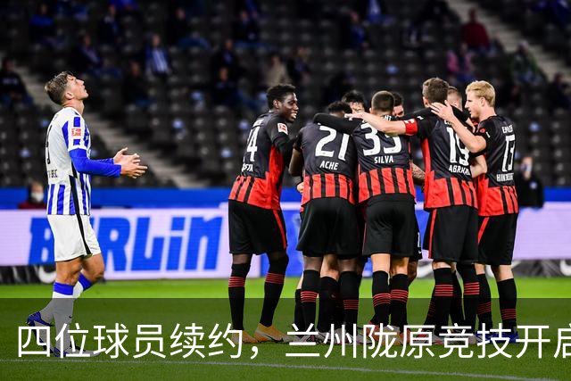 四位球员续约，兰州陇原竞技开启新篇章！